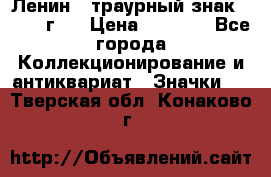 1) Ленин - траурный знак ( 1924 г ) › Цена ­ 4 800 - Все города Коллекционирование и антиквариат » Значки   . Тверская обл.,Конаково г.